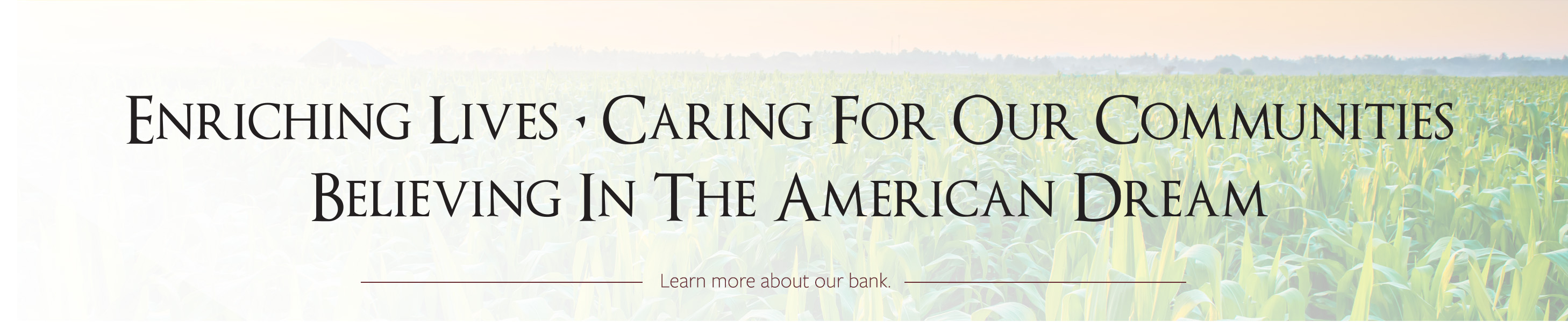 enriching lives. caring for our communities. believing in america. learn more about our bank.